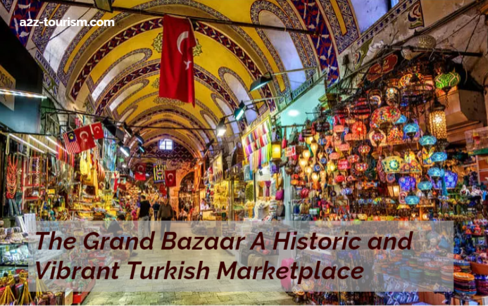 The Grand Bazaar A Historic and Vibrant Turkish Marketplace