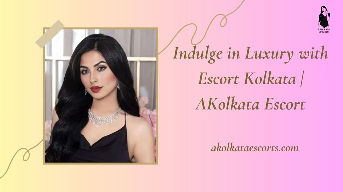 Indulge in Luxury with Escort Kolkata | AKolkata Escort