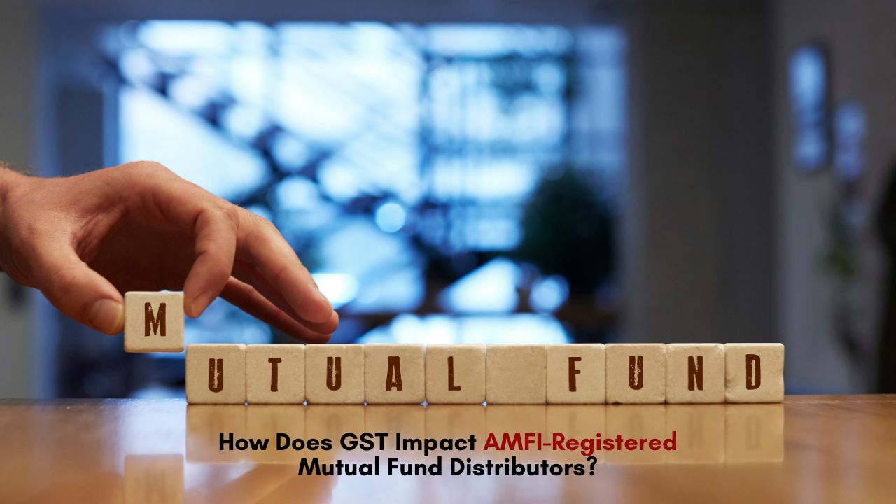 How Does GST Impact AMFI-Registered Mutual Fund Distributors?