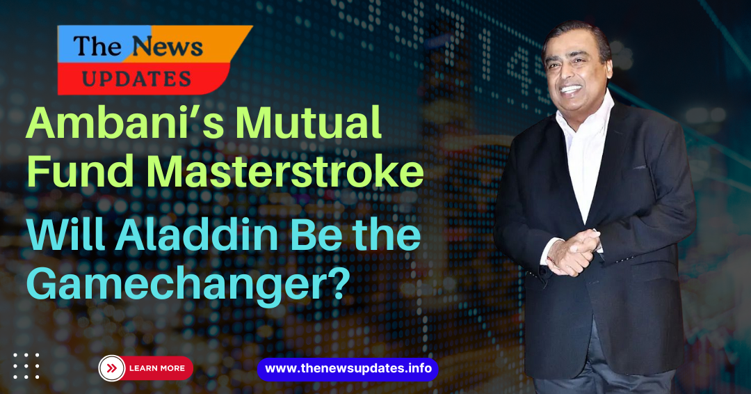 Ambani’s Mutual Funds 2025: Will Aladdin the Gamechanger?