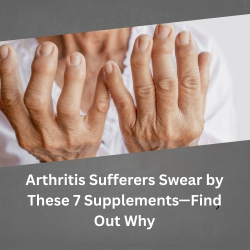 Arthritis Sufferers Swear by These 7 Supplements—Find Out Why - Idea Epic